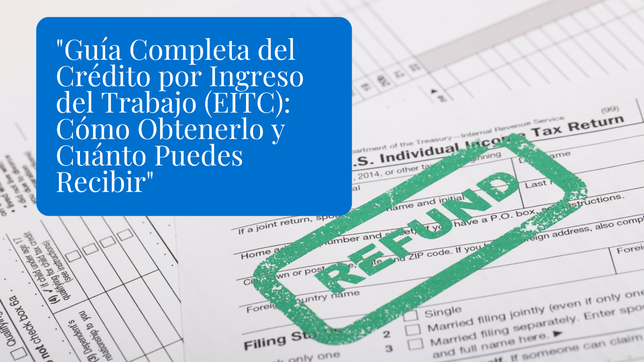 Guía Completa del Crédito por Ingreso del Trabajo (EITC): Cómo Obtenerlo y Cuánto Puedes Recibir